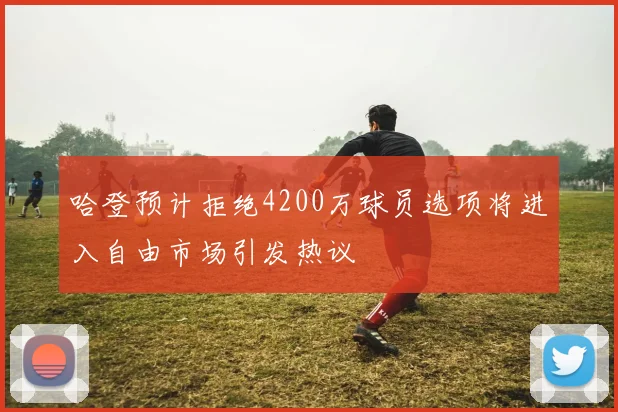 哈登预计拒绝4200万球员选项将进入自由市场引发热议