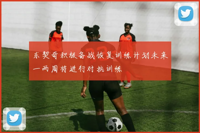 东契奇积极备战恢复训练计划未来一两周将进行对抗训练