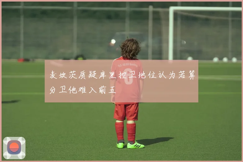 麦坎茨质疑库里控卫地位认为若算分卫他难入前五