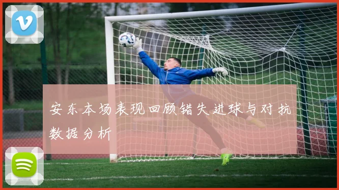 安东本场表现回顾错失进球与对抗数据分析