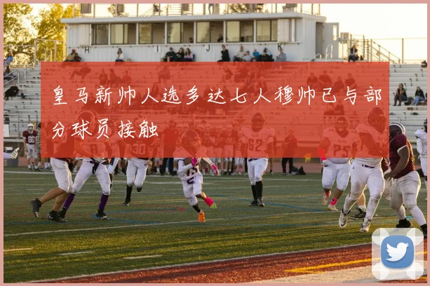 皇马新帅人选多达七人穆帅已与部分球员接触