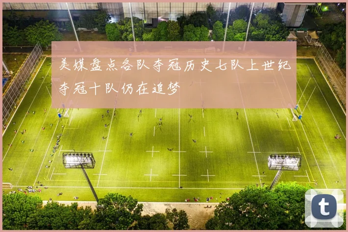 美媒盘点各队夺冠历史七队上世纪夺冠十队仍在追梦