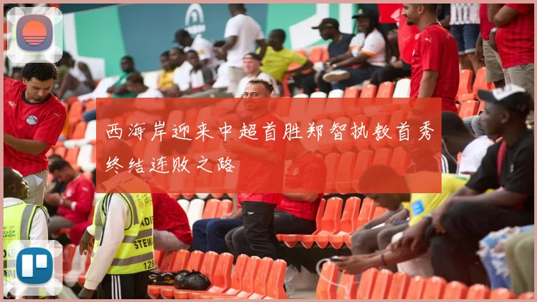 西海岸迎来中超首胜郑智执教首秀终结连败之路