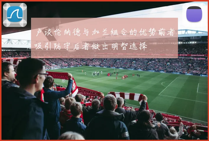 卢谈伦纳德与加兰组合的优势前者吸引防守后者做出明智选择