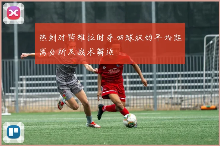 热刺对阵维拉时夺回球权的平均距离分析及战术解读