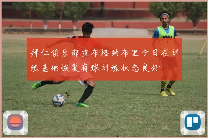 拜仁俱乐部宣布格纳布里今日在训练基地恢复有球训练状态良好