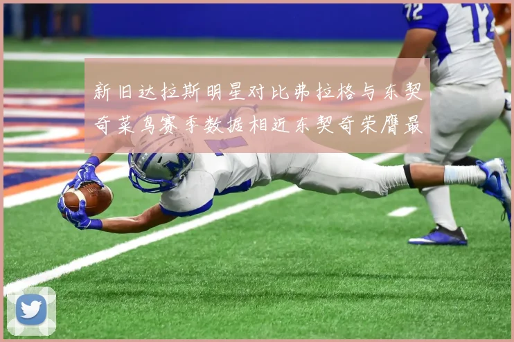新旧达拉斯明星对比弗拉格与东契奇菜鸟赛季数据相近东契奇荣膺最佳新秀