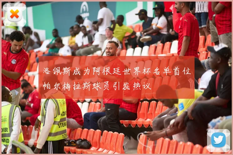 洛佩斯成为阿根廷世界杯名单首位帕尔梅拉斯球员引发热议