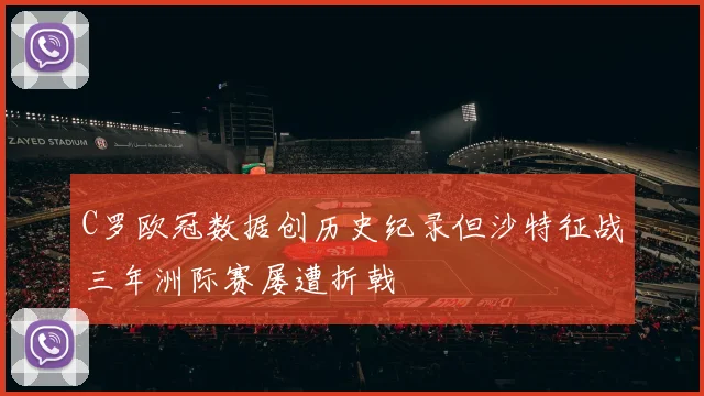 C罗欧冠数据创历史纪录但沙特征战三年洲际赛屡遭折戟