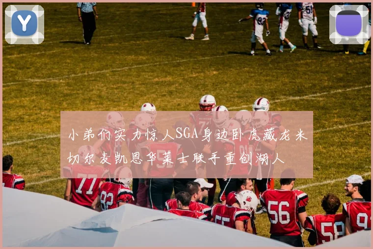 小弟们实力惊人SGA身边卧虎藏龙米切尔麦凯恩华莱士联手重创湖人